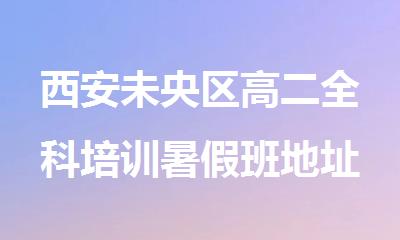 西安未央区高二全科培训暑假班地址在哪
