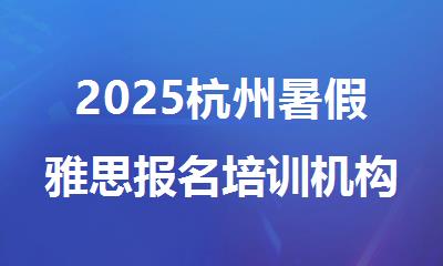2025杭州暑假雅思报名培训机构排行榜名单出炉