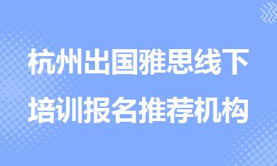 杭州出国雅思线下培训报名推荐机构名单榜首一览