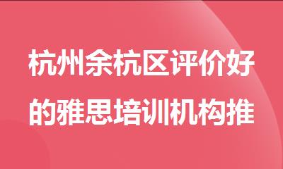 杭州余杭区评价好的雅思培训机构推荐名单出炉