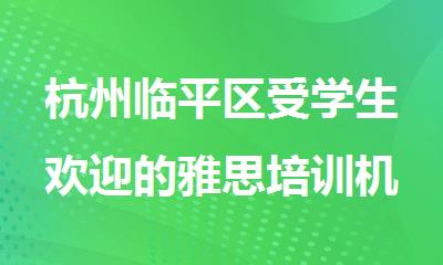 杭州临平区受学生欢迎的雅思培训机构名单公布