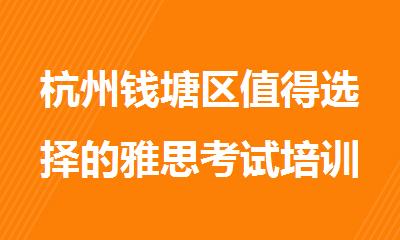 杭州钱塘区值得选择的雅思考试培训机构名单出炉