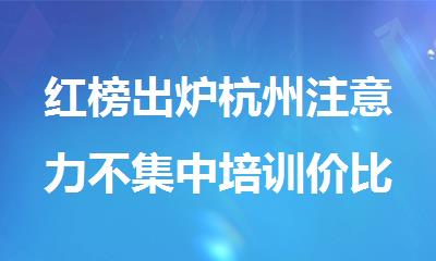 红榜出炉杭州注意力不集中培训价比高的机构推荐