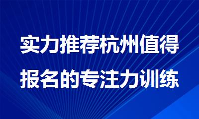 实力推荐杭州值得报名的专注力训练机构名单公布