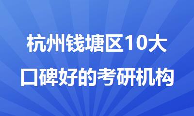 杭州钱塘区10大口碑好的考研机构推荐排名