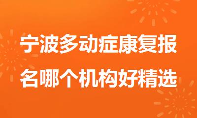 宁波多动症康复报名哪个机构好精选人气排行榜名单出炉