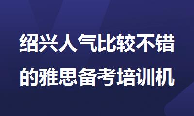 绍兴人气比较不错的雅思备考培训机构名单榜首一览