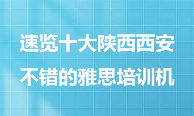 速览十大陕西西安不错的雅思培训机构名单