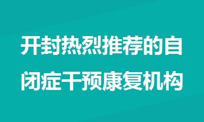 开封热烈推荐的自闭症干预康复机构排名汇总公布