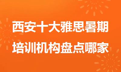 西安十大雅思暑期培训机构盘点哪家适合你