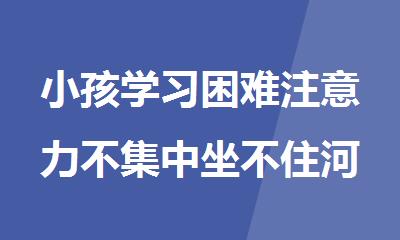 小孩学习困难注意力不集中坐不住河南怎么办