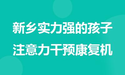 新乡实力强的孩子注意力干预康复机构