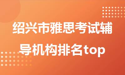 绍兴市雅思考试辅导机构排名top一览表