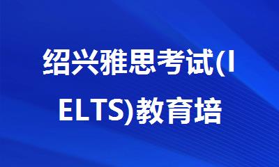 绍兴雅思考试(IELTS)教育培训机构排名十大名单梳理