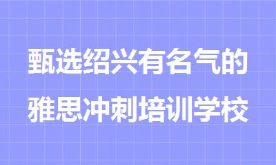 甄选绍兴有名气的雅思冲刺培训学校排行名单一览表