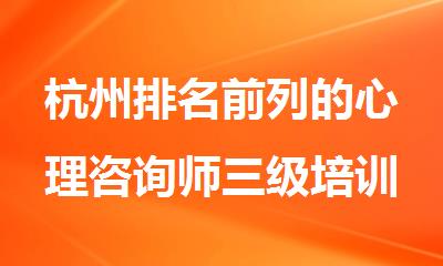 杭州排名前列的心理咨询师三级培训班名单榜首推荐一览