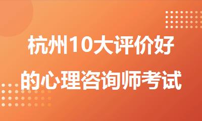 杭州10大评价好的心理咨询师考试培训机构名单榜首一览