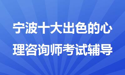 宁波十大出色的心理咨询师考试辅导机构名单榜首一览