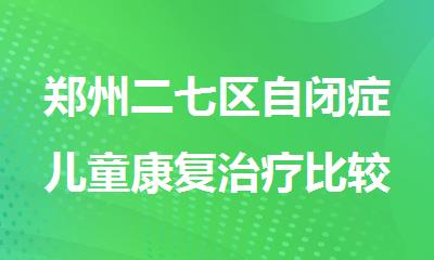 郑州二七区自闭症儿童康复治疗比较好的机构