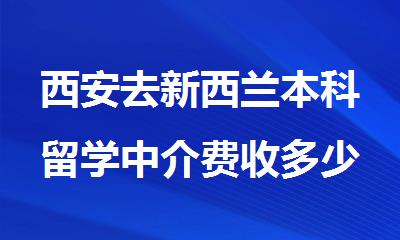 西安去新西兰本科留学中介费收多少钱