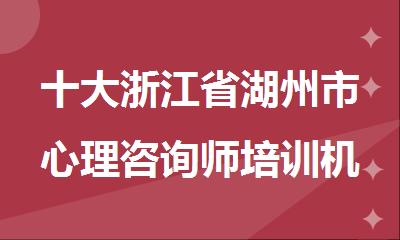 十大浙江省湖州市心理咨询师培训机构实力名单榜