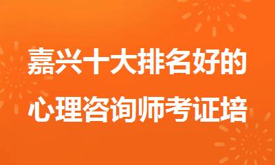 嘉兴十大排名好的心理咨询师考证培训机构名单介绍