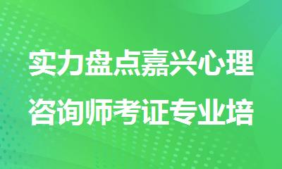 实力盘点嘉兴心理咨询师考证专业培训机构排名