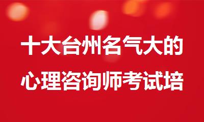 十大台州名气大的心理咨询师考试培训机构名单一览