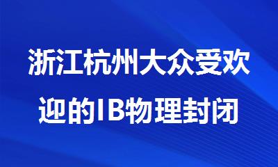 浙江杭州大众受欢迎的IB物理封闭培训机构名单榜首一览