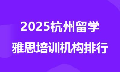 2025杭州留学雅思培训机构排行榜名单汇总