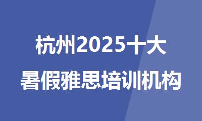 杭州2025十大暑假雅思培训机构甄选名单汇总一览