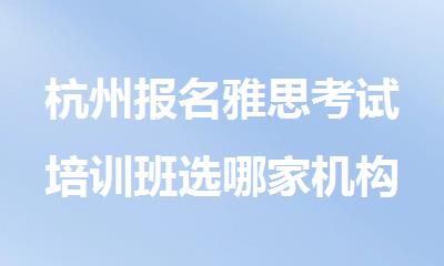 杭州报名雅思考试培训班选哪家机构好精选排行榜名单出炉