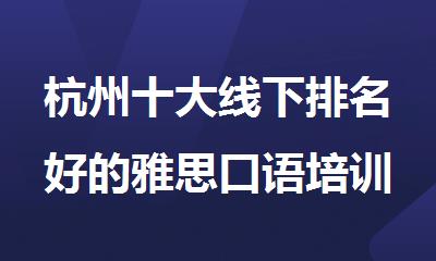杭州十大线下排名好的雅思口语培训学校2025名单推荐