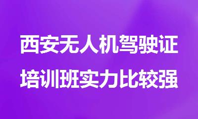 西安无人机驾驶证培训班实力比较强的
