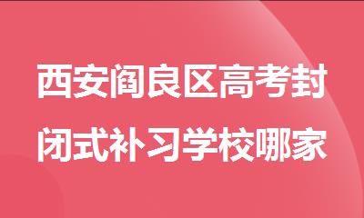 西安阎良区高考封闭式补习学校哪家推荐的多