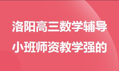 洛阳高三数学辅导小班师资教学强的机构