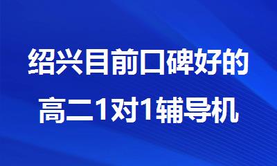 绍兴目前口碑好的高二1对1辅导机构名单榜首一览