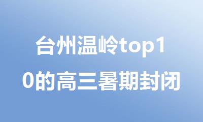 台州温岭top10的高三暑期封闭报名培训机构名单全新公布