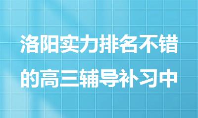 洛阳实力排名不错的高三辅导补习中心2025名单榜首一览