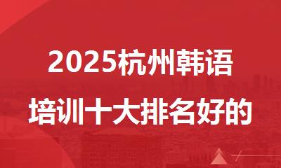 2025杭州韩语培训十大排名好的机构名单推荐