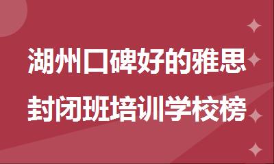 湖州口碑好的雅思封闭班培训学校榜首名单推荐