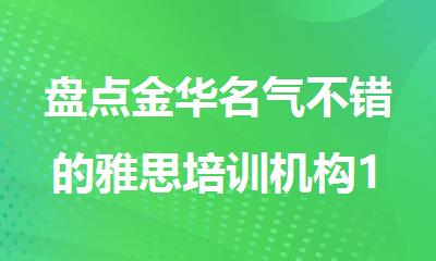 盘点金华名气不错的雅思培训机构10大排名名单