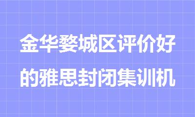 金华婺城区评价好的雅思封闭集训机构推荐名单出炉