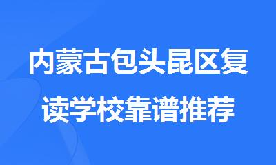 内蒙古包头昆区复读学校靠谱推荐
