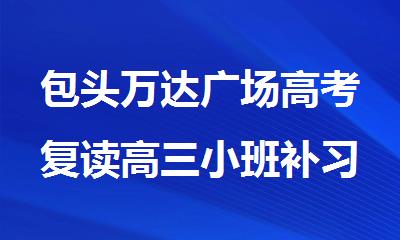 包头万达广场高考复读高三小班补习辅导机构名单大全