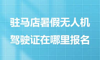 驻马店暑假无人机驾驶证在哪里报名