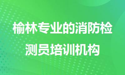 榆林专业的消防检测员培训机构