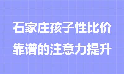 石家庄孩子性比价靠谱的注意力提升训练机构汇总
