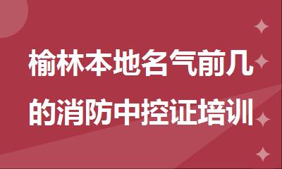 榆林本地名气前几的消防中控证培训班