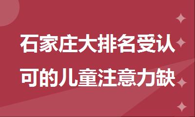 石家庄大排名受认可的儿童注意力缺陷康复中心公布